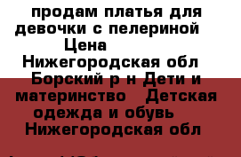 продам платья для девочки с пелериной. › Цена ­ 1 500 - Нижегородская обл., Борский р-н Дети и материнство » Детская одежда и обувь   . Нижегородская обл.